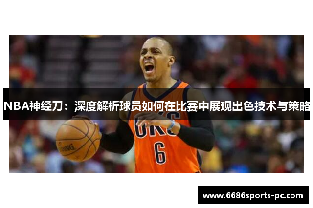 NBA神经刀：深度解析球员如何在比赛中展现出色技术与策略