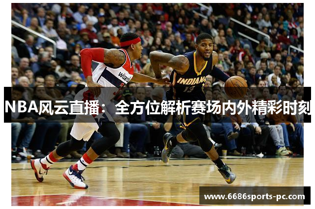 NBA风云直播：全方位解析赛场内外精彩时刻