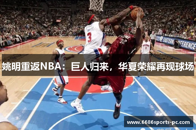 姚明重返NBA：巨人归来，华夏荣耀再现球场