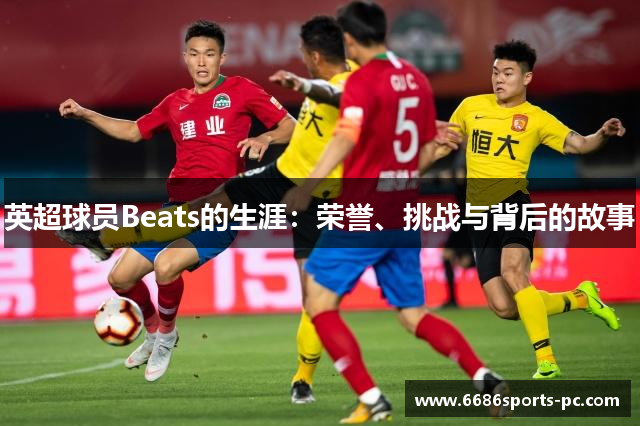 英超球员Beats的生涯：荣誉、挑战与背后的故事