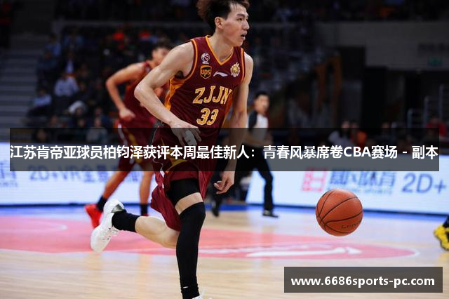 江苏肯帝亚球员柏钧泽获评本周最佳新人：青春风暴席卷CBA赛场 - 副本