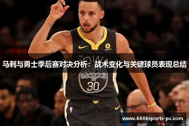 马刺与勇士季后赛对决分析：战术变化与关键球员表现总结