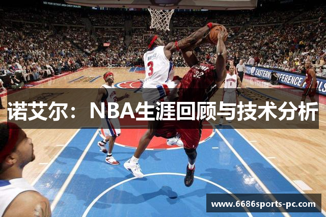 诺艾尔：NBA生涯回顾与技术分析