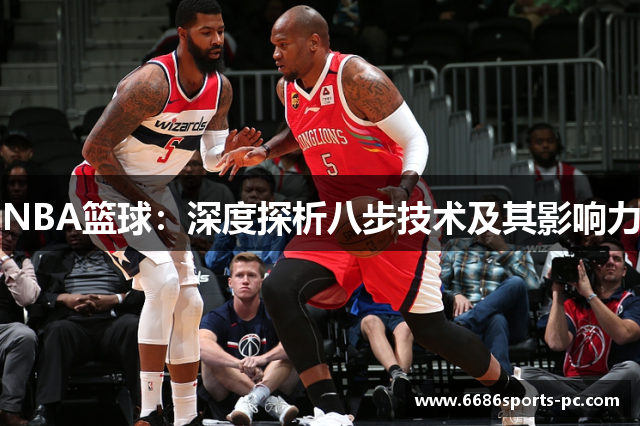 NBA篮球：深度探析八步技术及其影响力