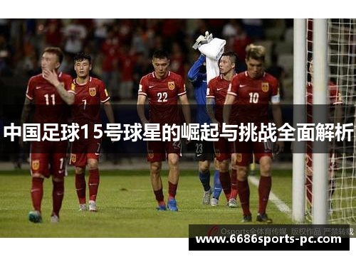 中国足球15号球星的崛起与挑战全面解析