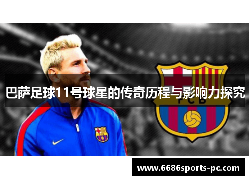 巴萨足球11号球星的传奇历程与影响力探究