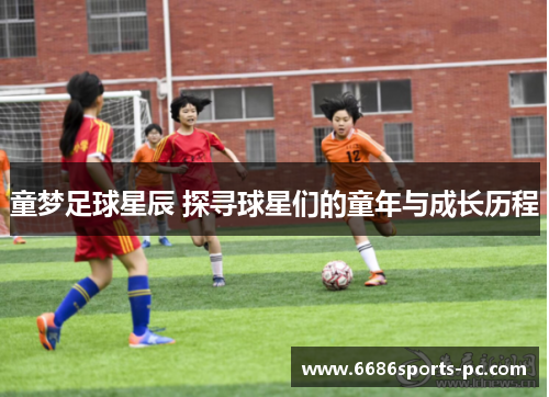 童梦足球星辰 探寻球星们的童年与成长历程