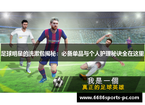 足球明星的洗漱包揭秘：必备单品与个人护理秘诀全在这里