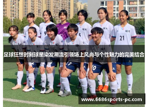 足球狂想时刻球星染发潮流引领场上风尚与个性魅力的完美结合