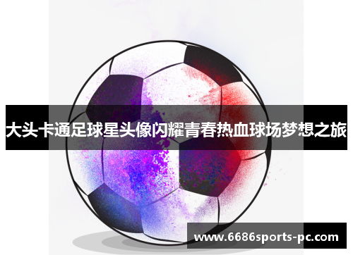 大头卡通足球星头像闪耀青春热血球场梦想之旅