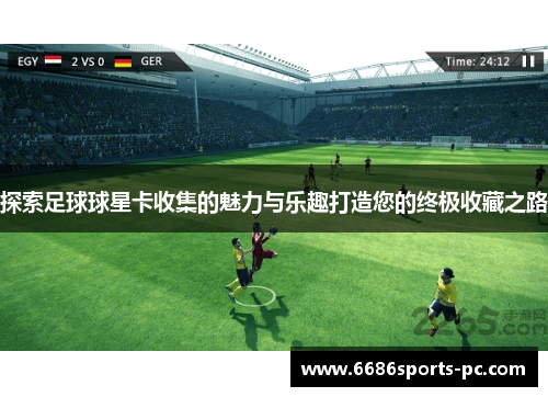 探索足球球星卡收集的魅力与乐趣打造您的终极收藏之路