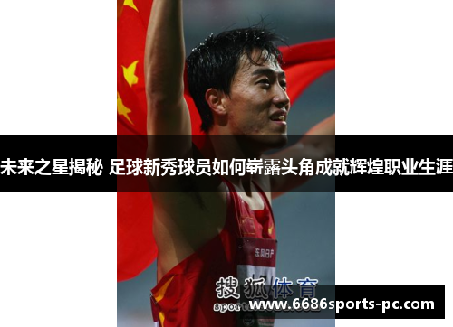 未来之星揭秘 足球新秀球员如何崭露头角成就辉煌职业生涯