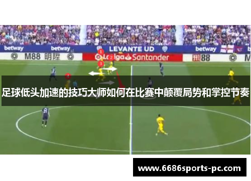 足球低头加速的技巧大师如何在比赛中颠覆局势和掌控节奏