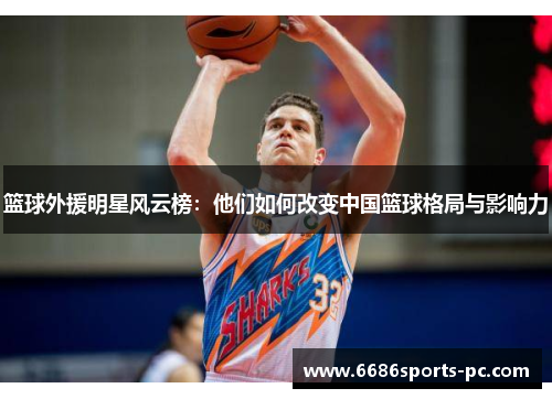 篮球外援明星风云榜：他们如何改变中国篮球格局与影响力