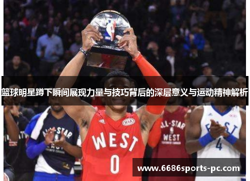篮球明星蹲下瞬间展现力量与技巧背后的深层意义与运动精神解析