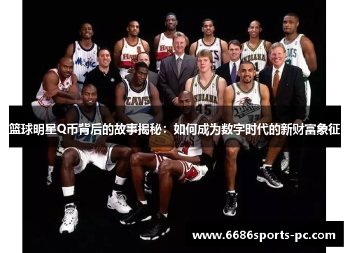 篮球明星Q币背后的故事揭秘：如何成为数字时代的新财富象征