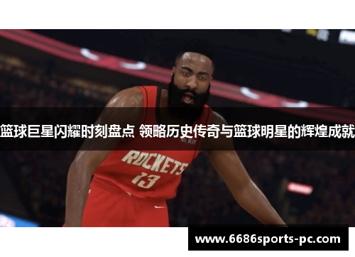篮球巨星闪耀时刻盘点 领略历史传奇与篮球明星的辉煌成就